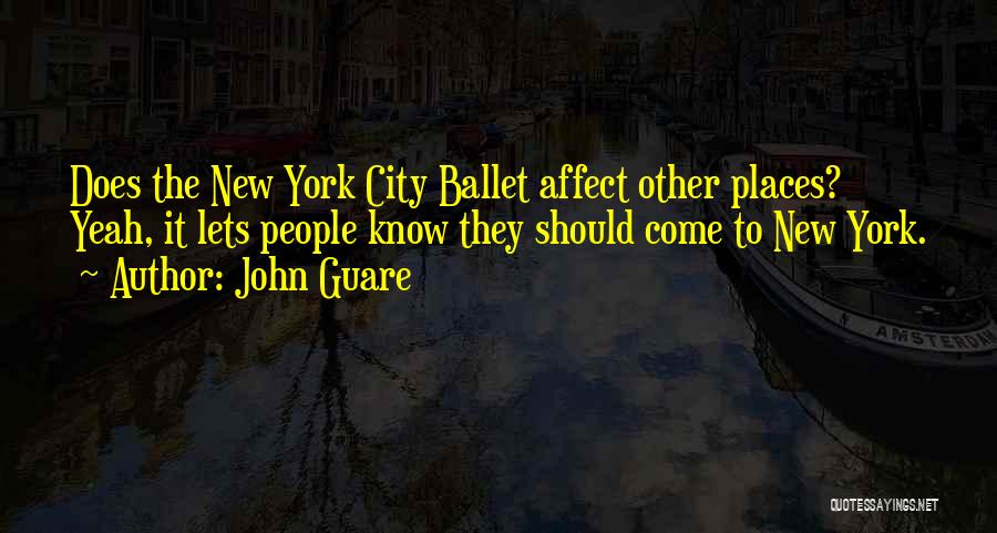 John Guare Quotes: Does The New York City Ballet Affect Other Places? Yeah, It Lets People Know They Should Come To New York.