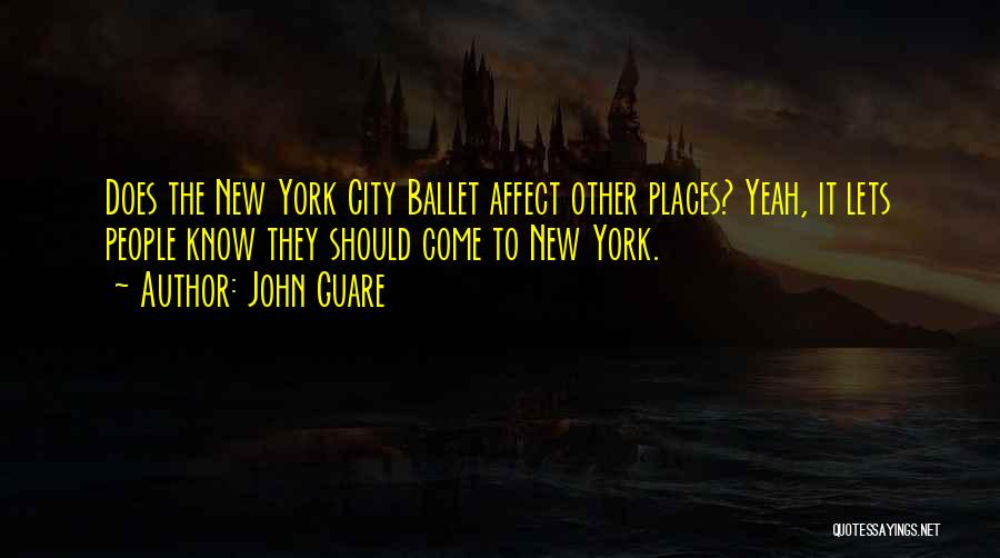 John Guare Quotes: Does The New York City Ballet Affect Other Places? Yeah, It Lets People Know They Should Come To New York.