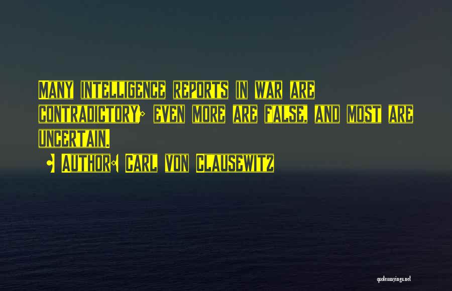 Carl Von Clausewitz Quotes: Many Intelligence Reports In War Are Contradictory; Even More Are False, And Most Are Uncertain.
