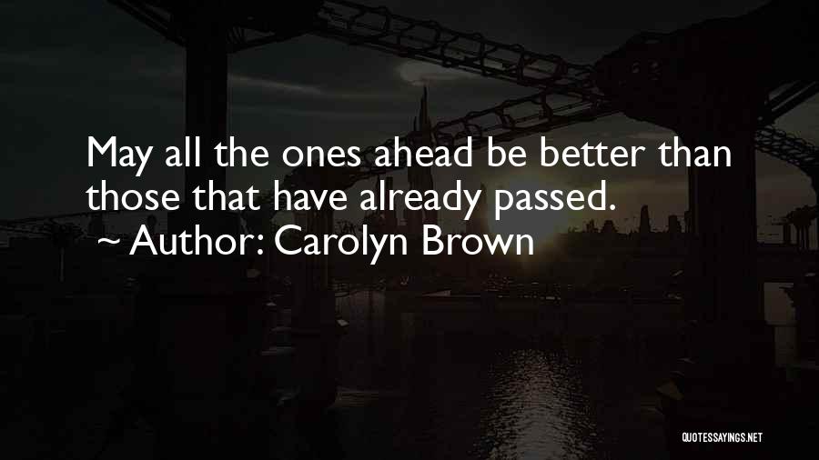 Carolyn Brown Quotes: May All The Ones Ahead Be Better Than Those That Have Already Passed.