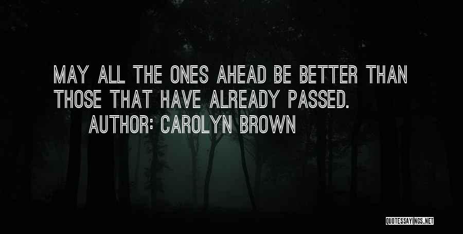 Carolyn Brown Quotes: May All The Ones Ahead Be Better Than Those That Have Already Passed.