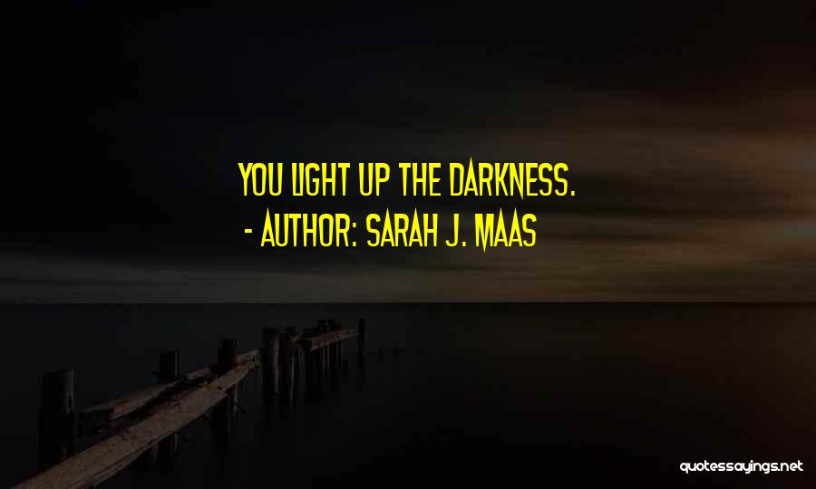 Sarah J. Maas Quotes: You Light Up The Darkness.