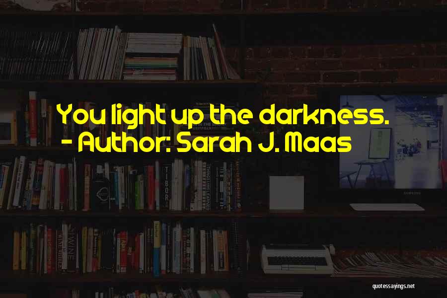 Sarah J. Maas Quotes: You Light Up The Darkness.
