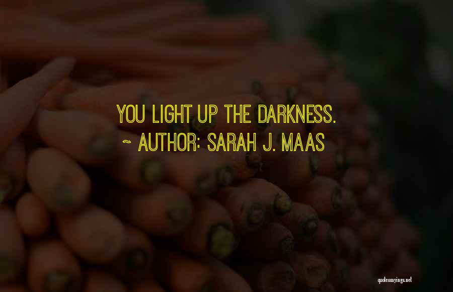 Sarah J. Maas Quotes: You Light Up The Darkness.