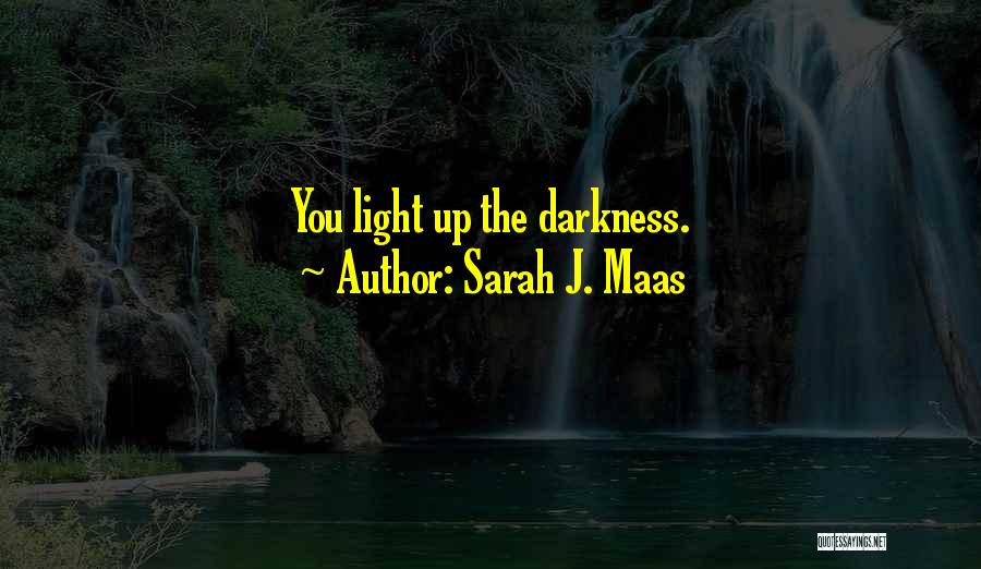 Sarah J. Maas Quotes: You Light Up The Darkness.