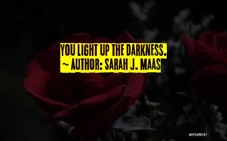Sarah J. Maas Quotes: You Light Up The Darkness.