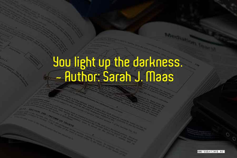 Sarah J. Maas Quotes: You Light Up The Darkness.