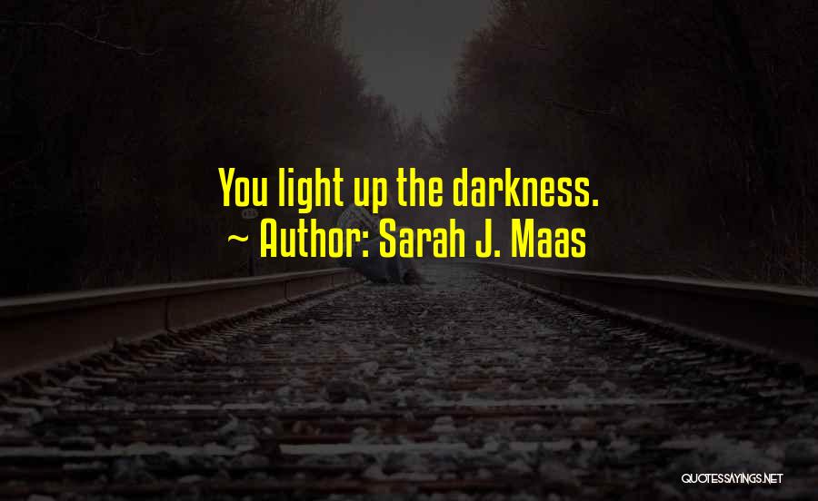 Sarah J. Maas Quotes: You Light Up The Darkness.
