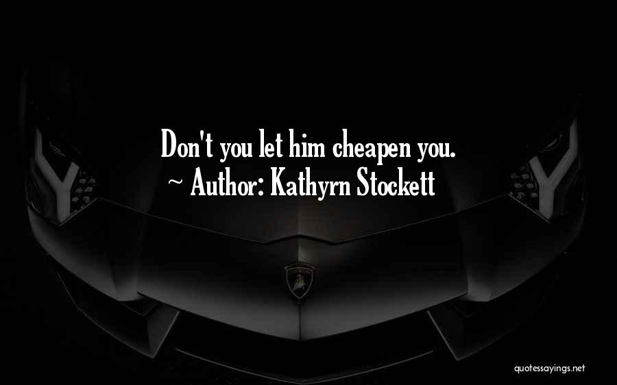 Kathyrn Stockett Quotes: Don't You Let Him Cheapen You.