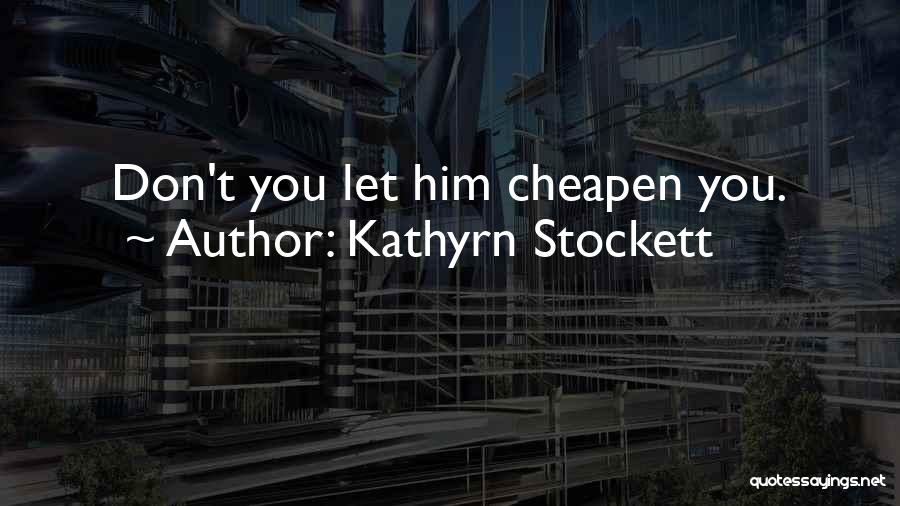Kathyrn Stockett Quotes: Don't You Let Him Cheapen You.