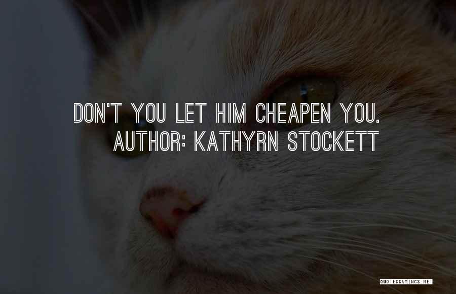 Kathyrn Stockett Quotes: Don't You Let Him Cheapen You.