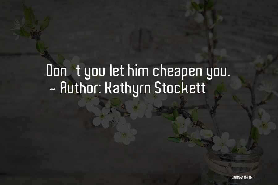 Kathyrn Stockett Quotes: Don't You Let Him Cheapen You.