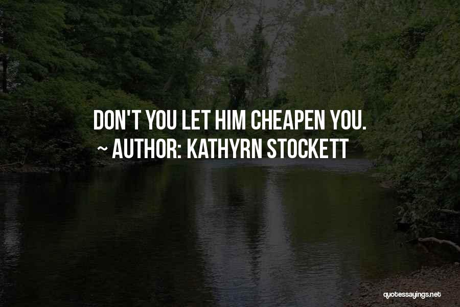 Kathyrn Stockett Quotes: Don't You Let Him Cheapen You.