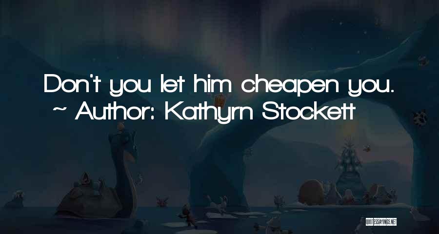 Kathyrn Stockett Quotes: Don't You Let Him Cheapen You.