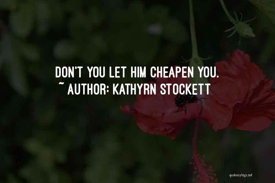 Kathyrn Stockett Quotes: Don't You Let Him Cheapen You.