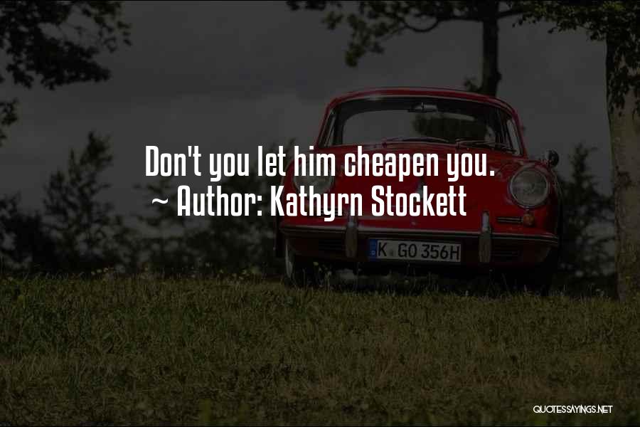 Kathyrn Stockett Quotes: Don't You Let Him Cheapen You.
