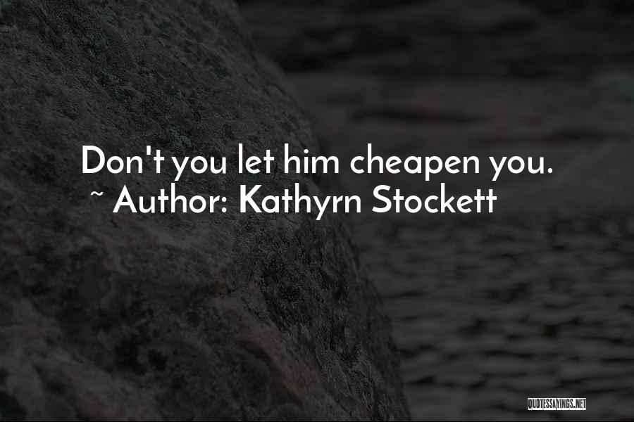 Kathyrn Stockett Quotes: Don't You Let Him Cheapen You.