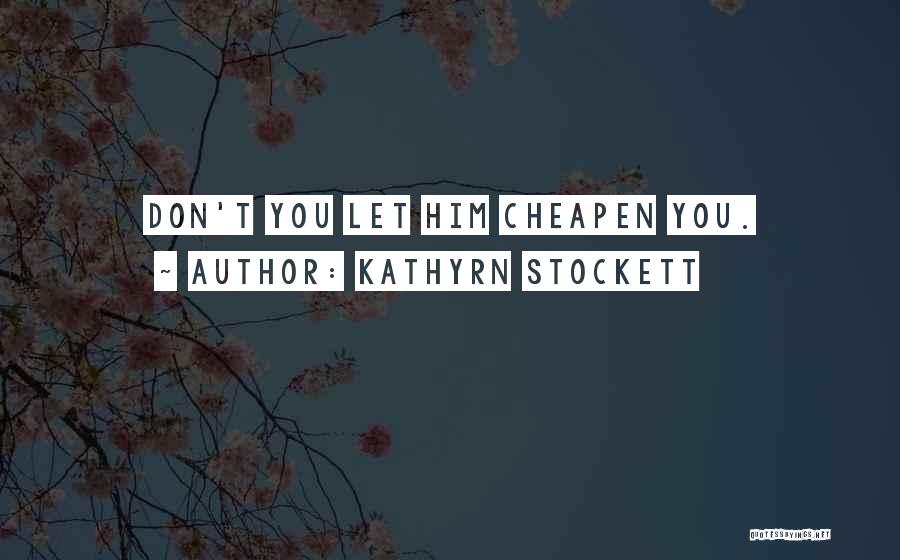 Kathyrn Stockett Quotes: Don't You Let Him Cheapen You.