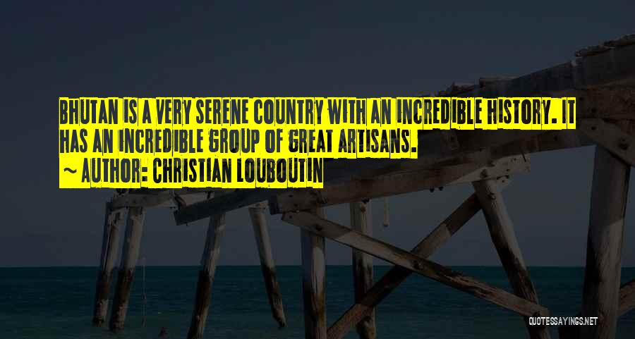 Christian Louboutin Quotes: Bhutan Is A Very Serene Country With An Incredible History. It Has An Incredible Group Of Great Artisans.