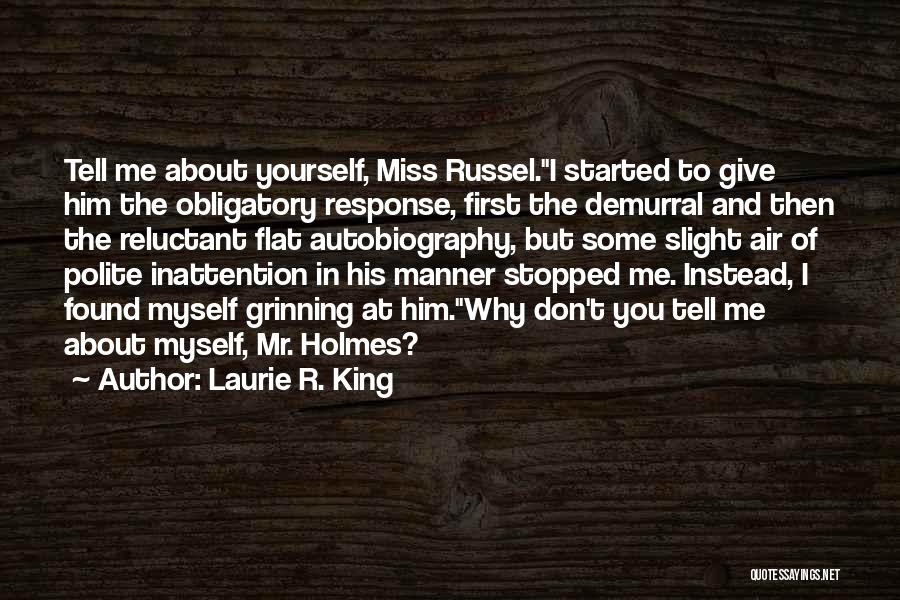 Laurie R. King Quotes: Tell Me About Yourself, Miss Russel.i Started To Give Him The Obligatory Response, First The Demurral And Then The Reluctant