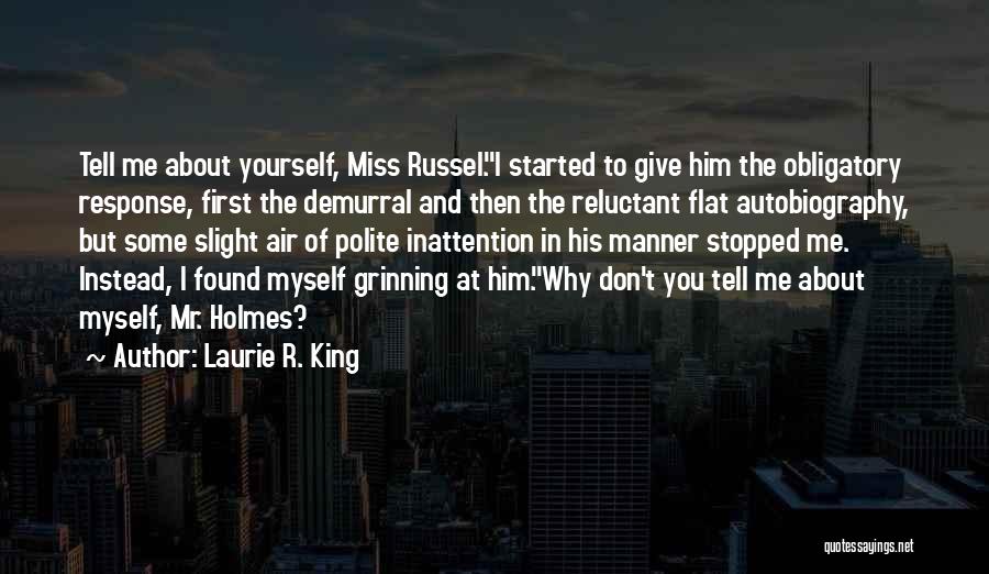 Laurie R. King Quotes: Tell Me About Yourself, Miss Russel.i Started To Give Him The Obligatory Response, First The Demurral And Then The Reluctant