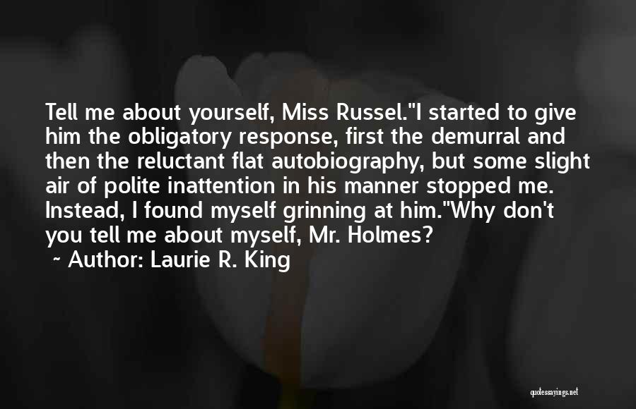 Laurie R. King Quotes: Tell Me About Yourself, Miss Russel.i Started To Give Him The Obligatory Response, First The Demurral And Then The Reluctant