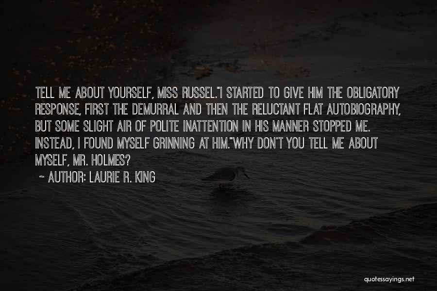 Laurie R. King Quotes: Tell Me About Yourself, Miss Russel.i Started To Give Him The Obligatory Response, First The Demurral And Then The Reluctant