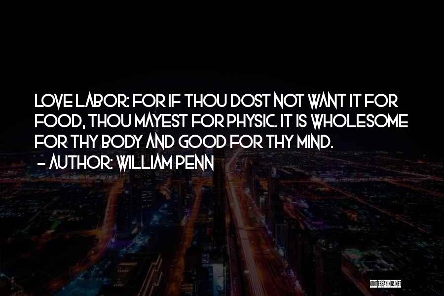 William Penn Quotes: Love Labor: For If Thou Dost Not Want It For Food, Thou Mayest For Physic. It Is Wholesome For Thy