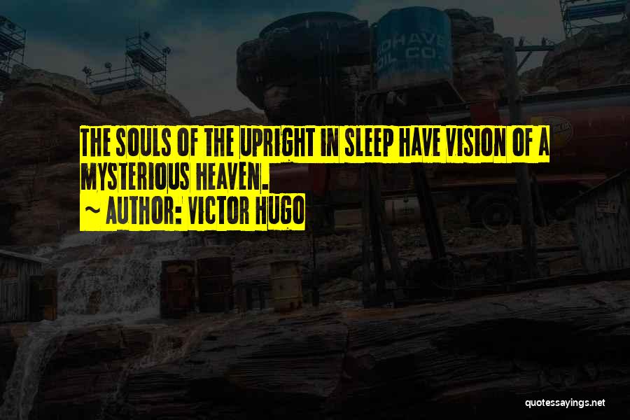 Victor Hugo Quotes: The Souls Of The Upright In Sleep Have Vision Of A Mysterious Heaven.