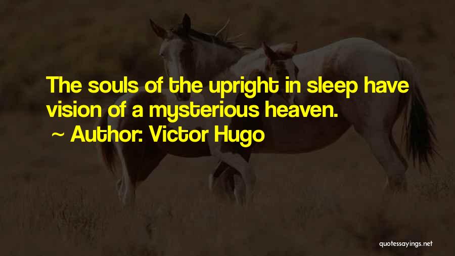 Victor Hugo Quotes: The Souls Of The Upright In Sleep Have Vision Of A Mysterious Heaven.