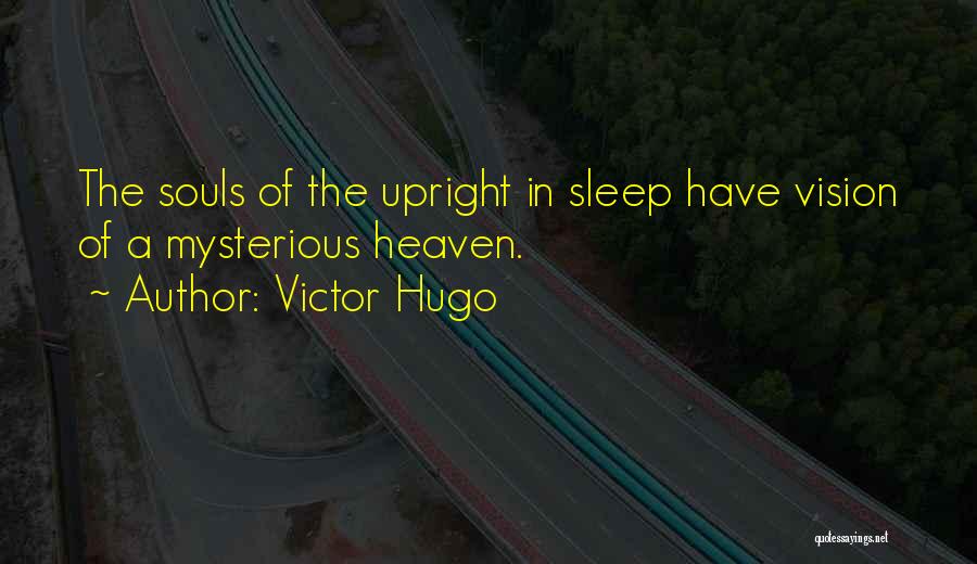 Victor Hugo Quotes: The Souls Of The Upright In Sleep Have Vision Of A Mysterious Heaven.