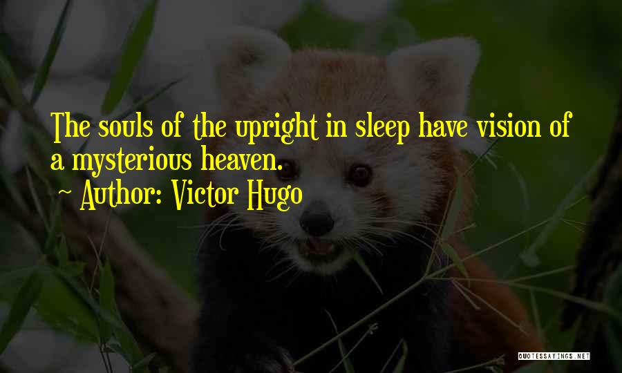 Victor Hugo Quotes: The Souls Of The Upright In Sleep Have Vision Of A Mysterious Heaven.