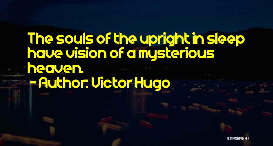 Victor Hugo Quotes: The Souls Of The Upright In Sleep Have Vision Of A Mysterious Heaven.