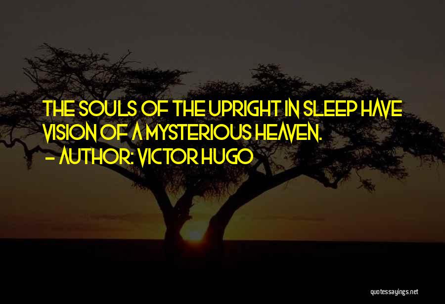 Victor Hugo Quotes: The Souls Of The Upright In Sleep Have Vision Of A Mysterious Heaven.