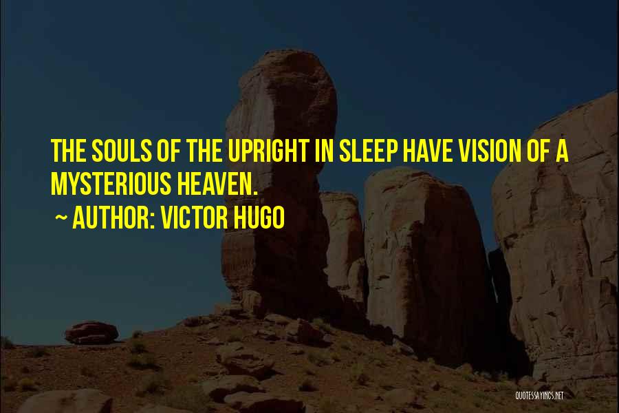 Victor Hugo Quotes: The Souls Of The Upright In Sleep Have Vision Of A Mysterious Heaven.