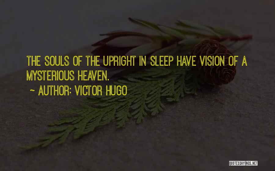 Victor Hugo Quotes: The Souls Of The Upright In Sleep Have Vision Of A Mysterious Heaven.
