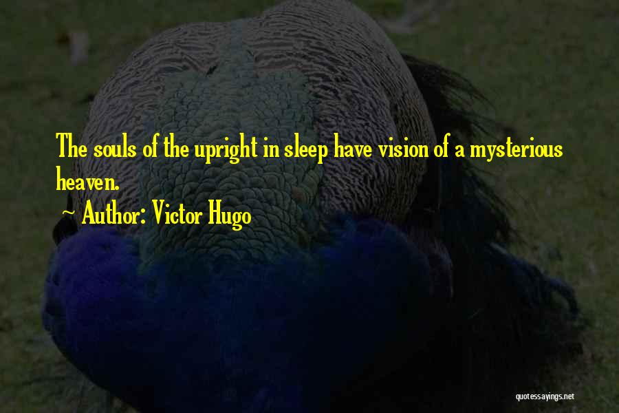 Victor Hugo Quotes: The Souls Of The Upright In Sleep Have Vision Of A Mysterious Heaven.