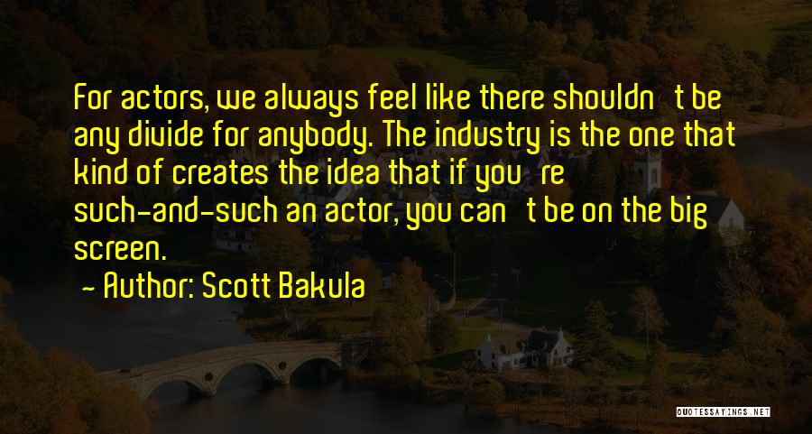 Scott Bakula Quotes: For Actors, We Always Feel Like There Shouldn't Be Any Divide For Anybody. The Industry Is The One That Kind
