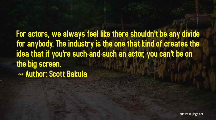 Scott Bakula Quotes: For Actors, We Always Feel Like There Shouldn't Be Any Divide For Anybody. The Industry Is The One That Kind