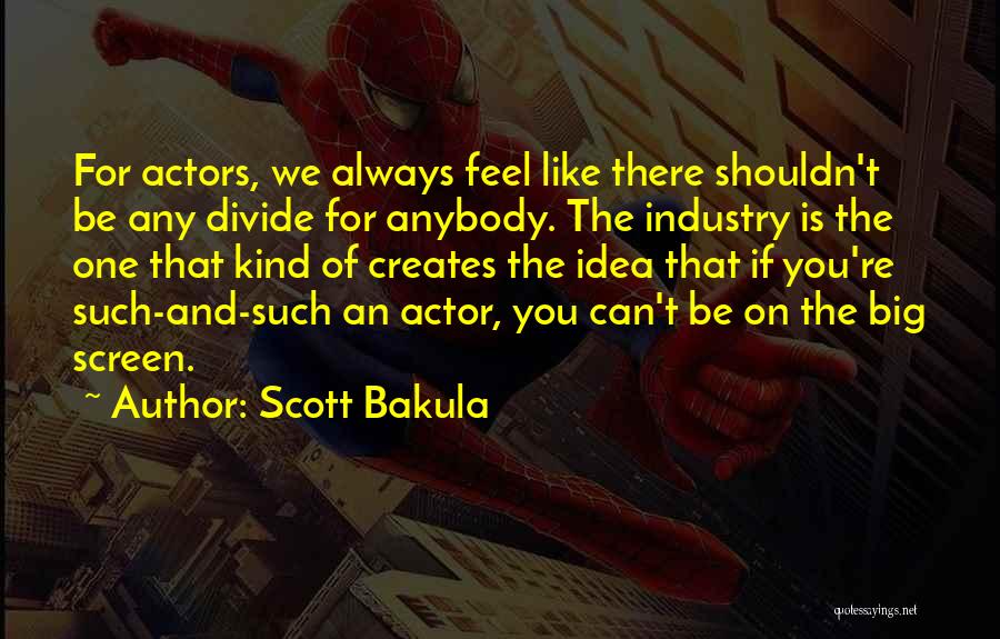 Scott Bakula Quotes: For Actors, We Always Feel Like There Shouldn't Be Any Divide For Anybody. The Industry Is The One That Kind