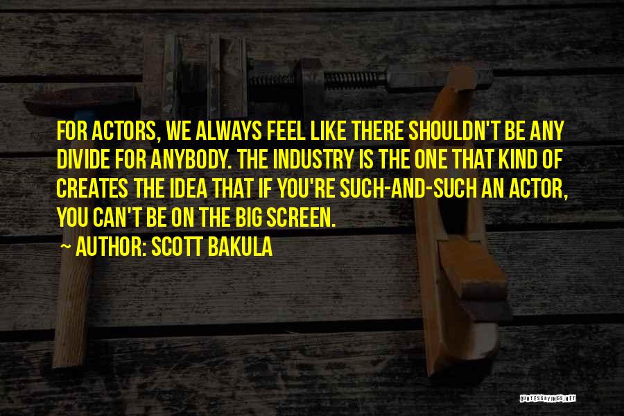 Scott Bakula Quotes: For Actors, We Always Feel Like There Shouldn't Be Any Divide For Anybody. The Industry Is The One That Kind