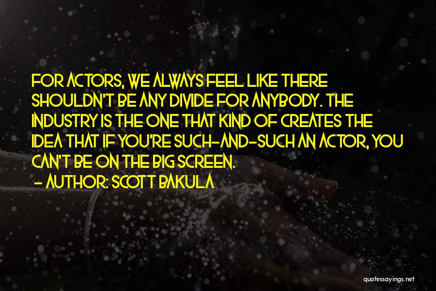 Scott Bakula Quotes: For Actors, We Always Feel Like There Shouldn't Be Any Divide For Anybody. The Industry Is The One That Kind