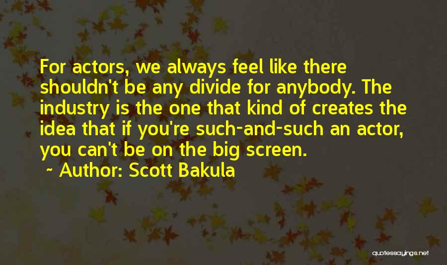 Scott Bakula Quotes: For Actors, We Always Feel Like There Shouldn't Be Any Divide For Anybody. The Industry Is The One That Kind