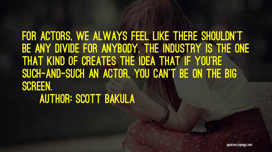 Scott Bakula Quotes: For Actors, We Always Feel Like There Shouldn't Be Any Divide For Anybody. The Industry Is The One That Kind
