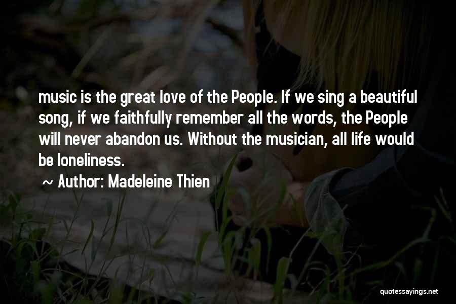 Madeleine Thien Quotes: Music Is The Great Love Of The People. If We Sing A Beautiful Song, If We Faithfully Remember All The