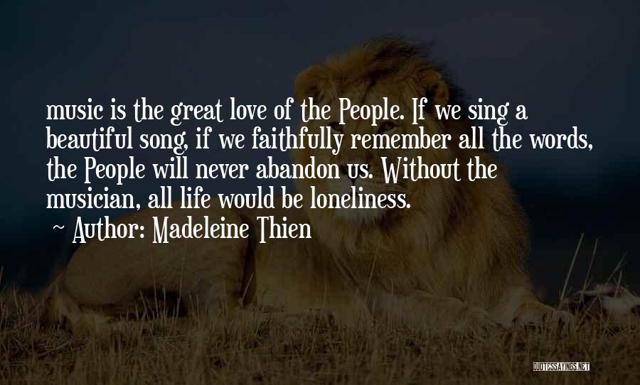 Madeleine Thien Quotes: Music Is The Great Love Of The People. If We Sing A Beautiful Song, If We Faithfully Remember All The