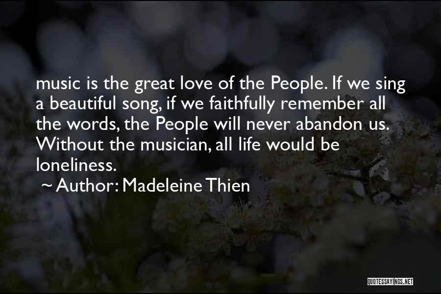 Madeleine Thien Quotes: Music Is The Great Love Of The People. If We Sing A Beautiful Song, If We Faithfully Remember All The