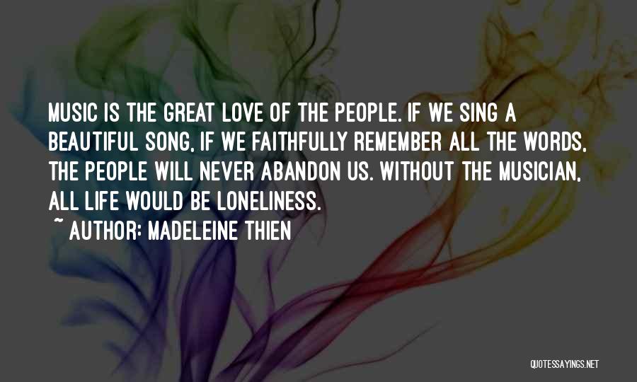 Madeleine Thien Quotes: Music Is The Great Love Of The People. If We Sing A Beautiful Song, If We Faithfully Remember All The