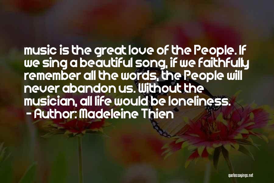 Madeleine Thien Quotes: Music Is The Great Love Of The People. If We Sing A Beautiful Song, If We Faithfully Remember All The