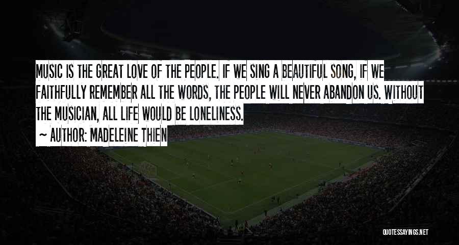 Madeleine Thien Quotes: Music Is The Great Love Of The People. If We Sing A Beautiful Song, If We Faithfully Remember All The